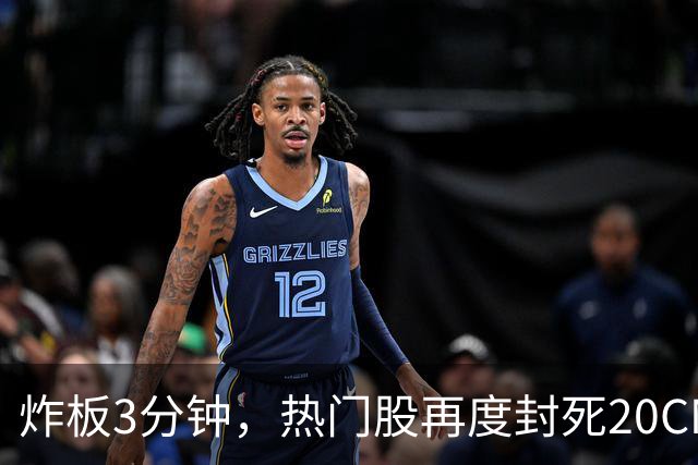 炸板3分钟，热门股再度封死20CM涨停